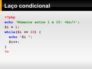 Laço condicional
<?php
echo 'Números entre 1 e 10: <br/>';
$i = 1;
while($i <= 10) {
echo "$i ";
$i++;
}
?>
 