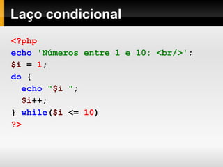 Laço condicional
<?php
echo 'Números entre 1 e 10: <br/>';
$i = 1;
do {
echo "$i ";
$i++;
} while($i <= 10)
?>
 