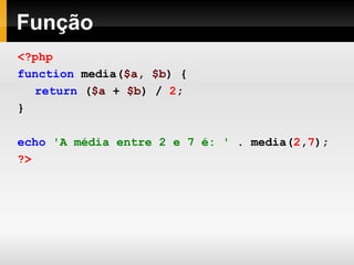 Função
<?php
function media($a, $b) {
return ($a + $b) / 2;
}
echo 'A média entre 2 e 7 é: ' . media(2,7);
?>
 