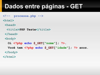 Dados entre páginas - GET
<!-- processa.php -->
<html>
<head>
<title>PHP Teste</title>
</head>
<body>
Oi <?php echo $_GET["nome"]; ?>.
Você tem <?php echo $_GET["idade"]; ?> anos.
</body>
</html>
 