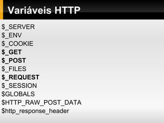 Variáveis HTTP
$_SERVER
$_ENV
$_COOKIE
$_GET
$_POST
$_FILES
$_REQUEST
$_SESSION
$GLOBALS
$HTTP_RAW_POST_DATA
$http_response_header
 