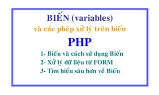 BIEÁN (variables)
vaø caùc pheùp xöû lyù treân bieán
PHP
1- Bieán vaø caùch söû duïng Bieán
2- Xöû lyù döõ lieäu töø FORM
3- Tìm hieåu saâu hôn veà Bieán
 
