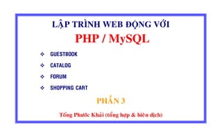 LAÄP TRÌNH WEB ĐỘNG VÔÙI
PHP / MySQL
GUESTBOOK
CATALOG
FORUM
SHOPPING CART
PHAÀN 3
Toáng Phöôùc Khaûi (toång hôïp & bieân dòch)
 