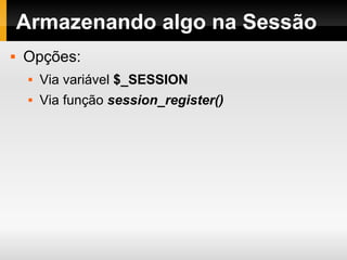Armazenando algo na Sessão Opções: Via variável  $_SESSION Via função  session_register() 