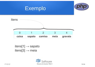 Exemplo
           itens



                 0       1          2                3        4
               caixa   sapato     camisa            meia   gravata



             itens[1] → sapato
             itens[3] → meia



17/12/12                        Desenvolvimento Web I                10/46
 