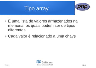 Tipo array

●   É uma lista de valores armazenados na
    memória, os quais podem ser de tipos
    diferentes
●   Cada valor é relacionado a uma chave




17/12/12           Desenvolvimento Web I    14/46
 