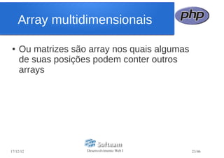 Array multidimensionais

●   Ou matrizes são array nos quais algumas
    de suas posições podem conter outros
    arrays




17/12/12           Desenvolvimento Web I      23/46
 
