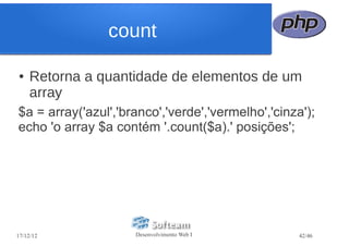 count

●   Retorna a quantidade de elementos de um
    array
$a = array('azul','branco','verde','vermelho','cinza');
echo 'o array $a contém '.count($a).' posições';




17/12/12             Desenvolvimento Web I          42/46
 