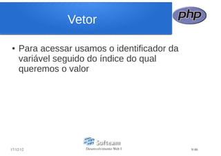 Vetor

●   Para acessar usamos o identificador da
    variável seguido do índice do qual
    queremos o valor




17/12/12            Desenvolvimento Web I    9/46
 