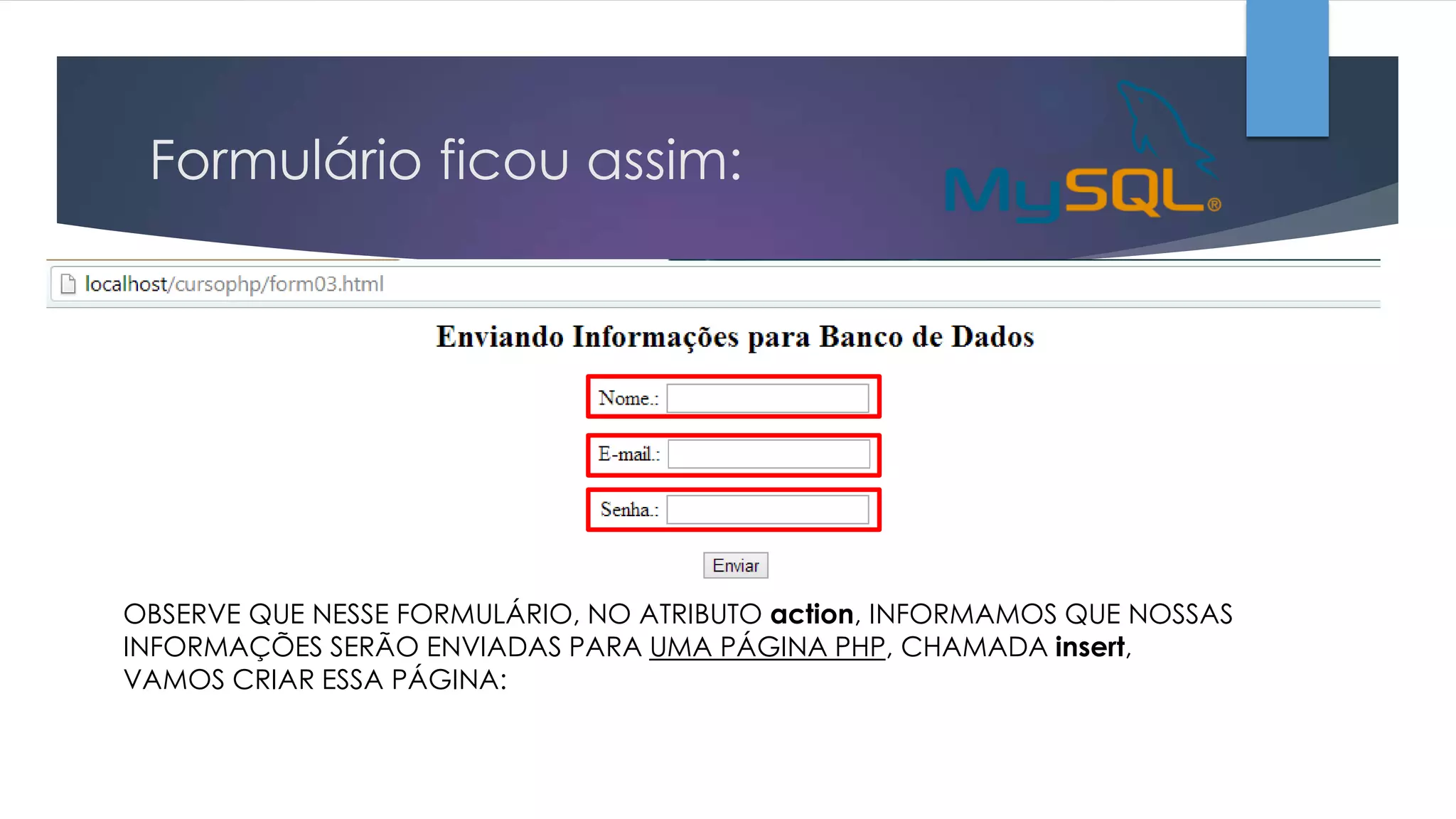 Formulário ficou assim:

OBSERVE QUE NESSE FORMULÁRIO, NO ATRIBUTO action, INFORMAMOS QUE NOSSAS
INFORMAÇÕES SERÃO ENVIADAS PARA UMA PÁGINA PHP, CHAMADA insert,
VAMOS CRIAR ESSA PÁGINA:

 