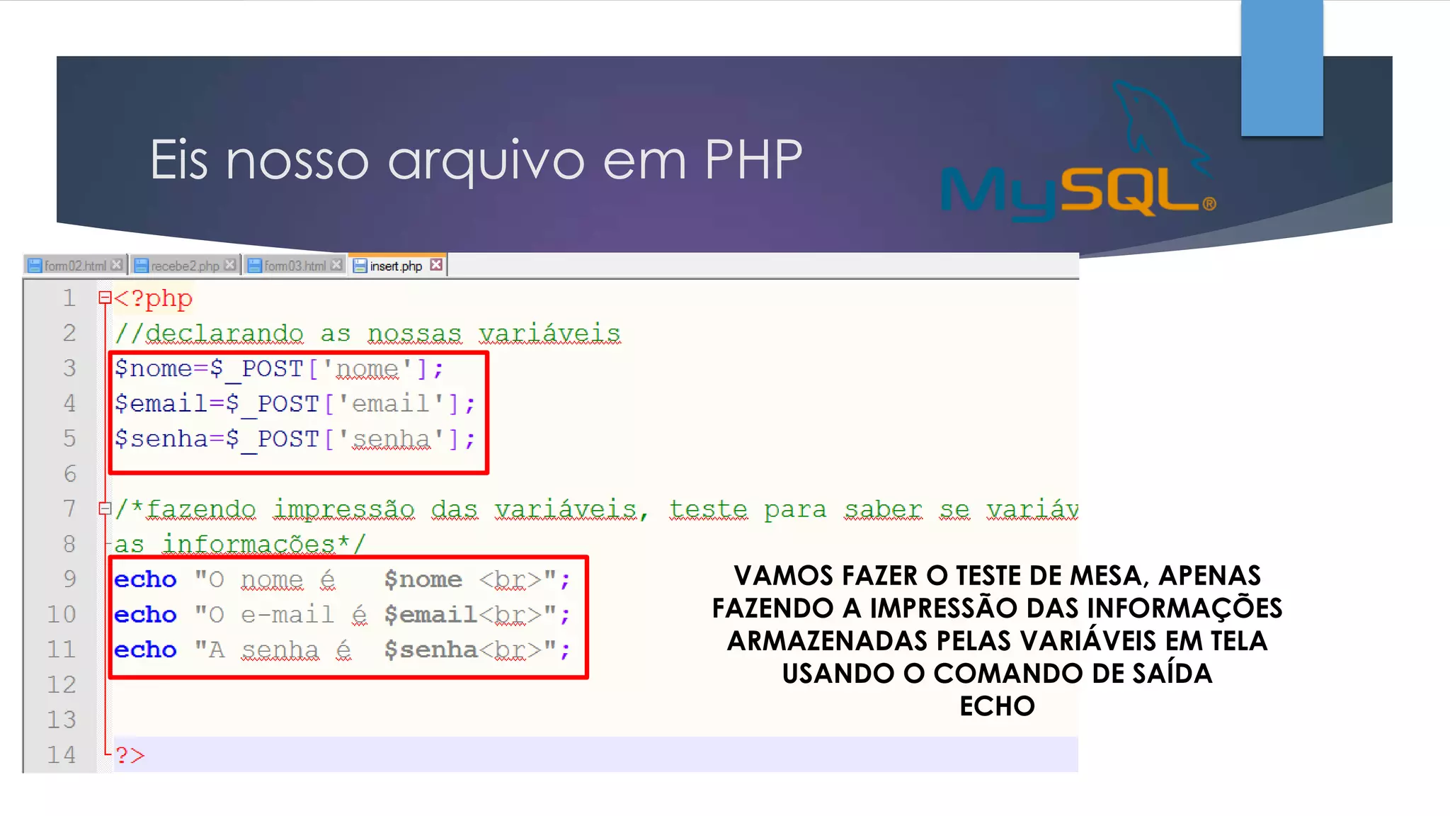 Eis nosso arquivo em PHP

VAMOS FAZER O TESTE DE MESA, APENAS
FAZENDO A IMPRESSÃO DAS INFORMAÇÕES
ARMAZENADAS PELAS VARIÁVEIS EM TELA
USANDO O COMANDO DE SAÍDA
ECHO

 
