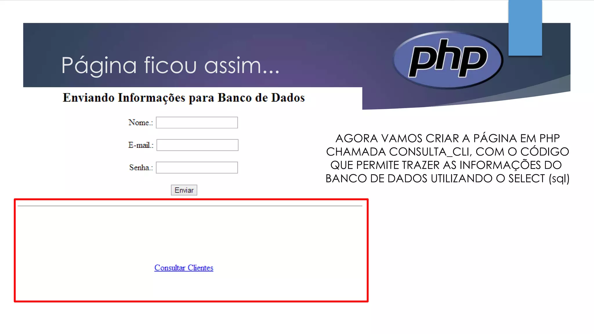 Página ficou assim...
AGORA VAMOS CRIAR A PÁGINA EM PHP
CHAMADA CONSULTA_CLI, COM O CÓDIGO
QUE PERMITE TRAZER AS INFORMAÇÕES DO
BANCO DE DADOS UTILIZANDO O SELECT (sql)

 