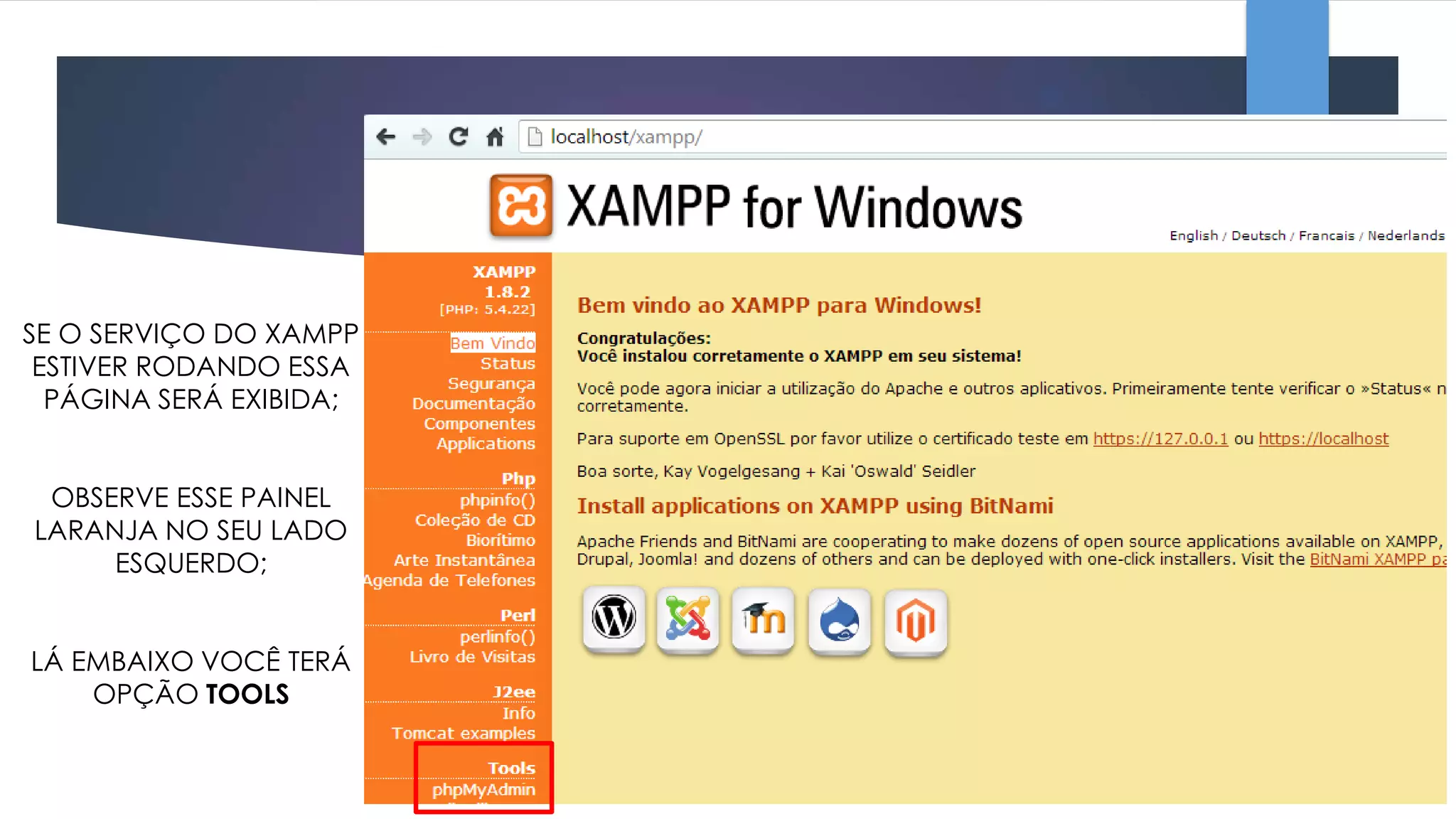 SE O SERVIÇO DO XAMPP
ESTIVER RODANDO ESSA
PÁGINA SERÁ EXIBIDA;
OBSERVE ESSE PAINEL
LARANJA NO SEU LADO
ESQUERDO;
LÁ EMBAIXO VOCÊ TERÁ
OPÇÃO TOOLS

 