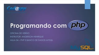 Programando com
OFICINA DE VERÃO
INSTRUTOR: ANDERSON HENRIQUE
AULA 04 – PHP E BANCO DE DADOS MYSQL

 