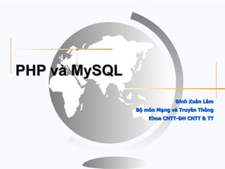 PHP và MySQL
                            Đinh Xuân Lâm
               Bộ môn Mạng và Truyền Thông
                   Khoa CNTT-ĐH CNTT & TT
 