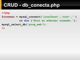 CRUD - db_conecta.php <?php $conexao   =   mysql_connect( 'localhost' , 'root' , '' )   or   die   ( 'Erro ao efetuar conexão.' ); mysql_select_db( 'prog_web' ); ?> 