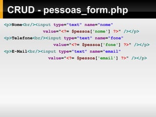 CRUD - pessoas_form.php < p > Nome < br />< input  type = "text"  name = "nome"  value = " <? =   $pessoa [ 'nome' ]   ?> "   /></ p > < p > Telefone < br />< input  type = "text"  name = "fone"  value = " <? =   $pessoa [ 'fone' ]   ?> "   /></ p > < p > E-Mail < br />< input  type = "text"  name = "email"  value = " <? =   $pessoa [ 'email' ]   ?> "   /></ p > 