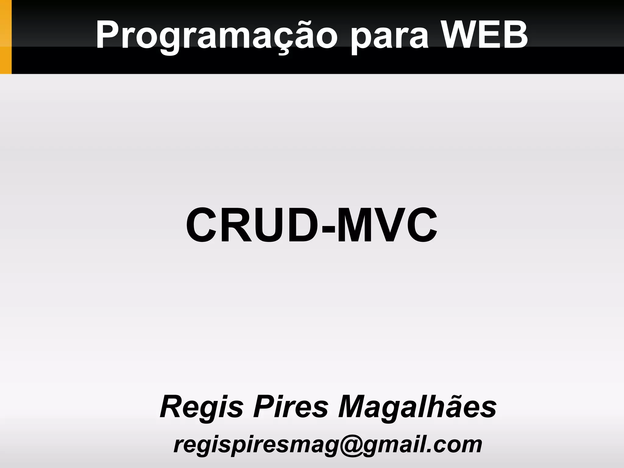 Programação para WEB Regis Pires Magalhães [email_address] CRUD-MVC 