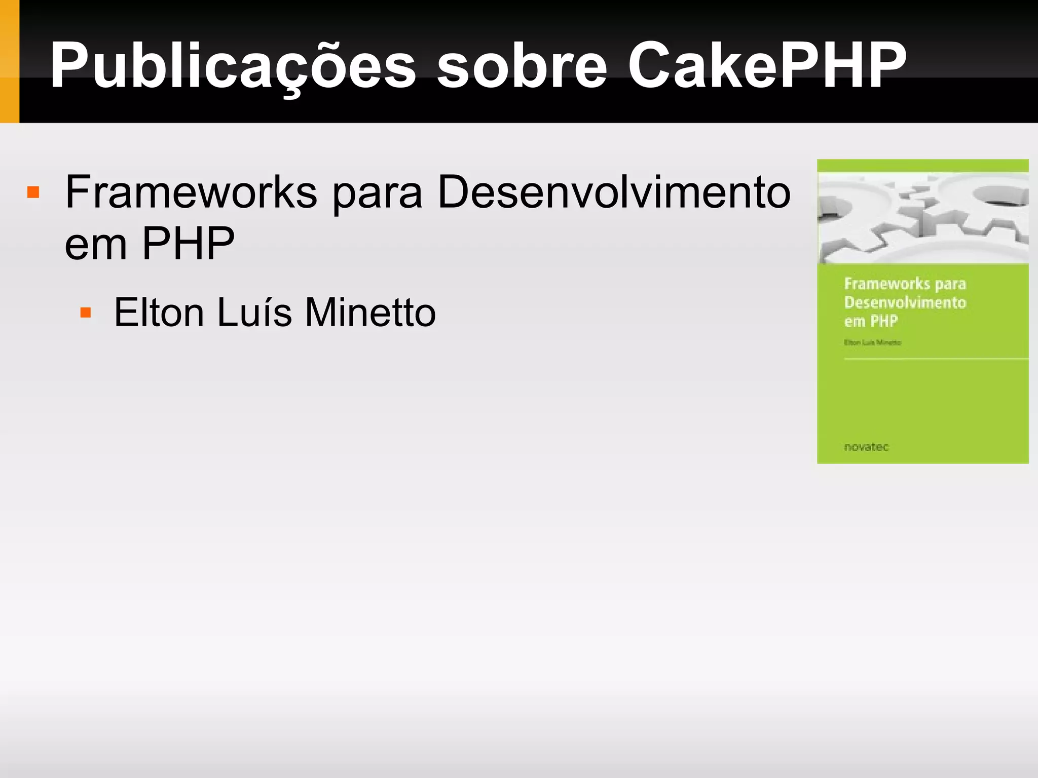 Publicações sobre CakePHP Frameworks para Desenvolvimento em PHP Elton Luís Minetto 