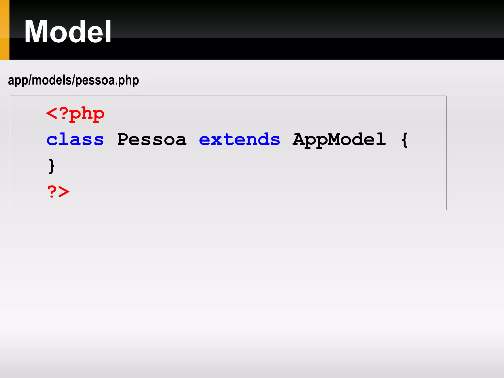 Model <?php class Pessoa extends AppModel { } ?> app/models/pessoa.php 