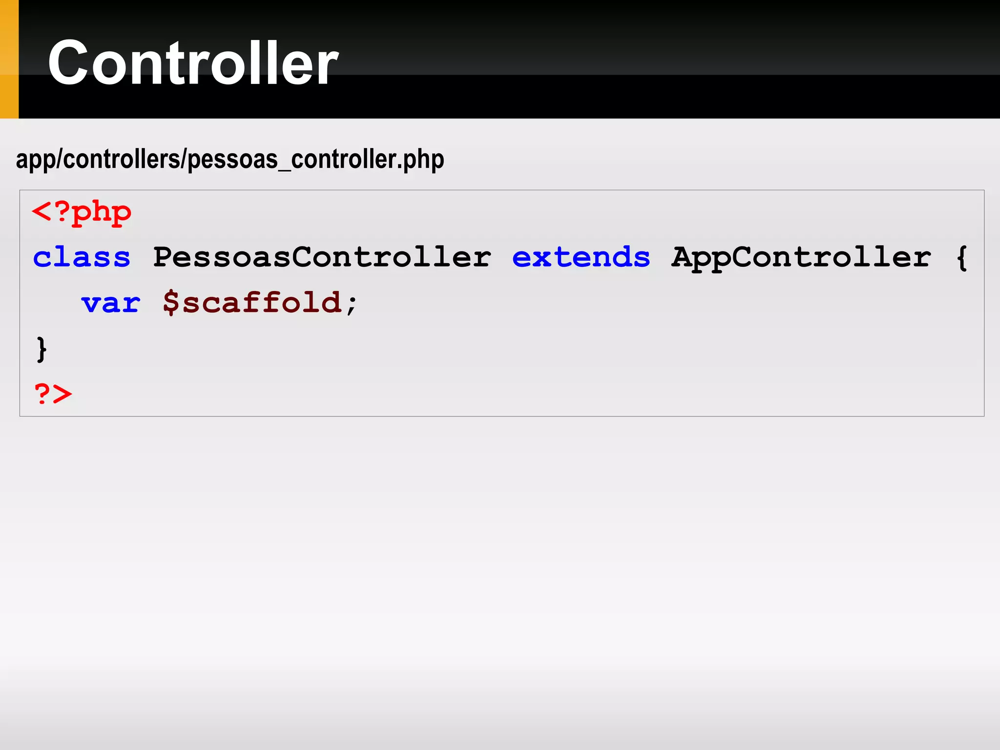 Controller <?php class PessoasController extends AppController { var $scaffold ; } ?> app/controllers/pessoas_controller.php 
