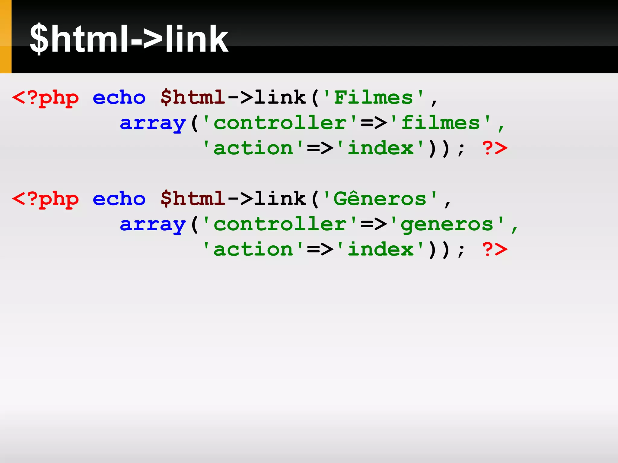 $html->link <?php echo $html ->link( 'Filmes' , array ( 'controller' => 'filmes', 'action' => 'index' )); ?> <?php echo $html ->link( 'Gêneros' , array ( 'controller' => 'generos', 'action' => 'index' )); ?> 