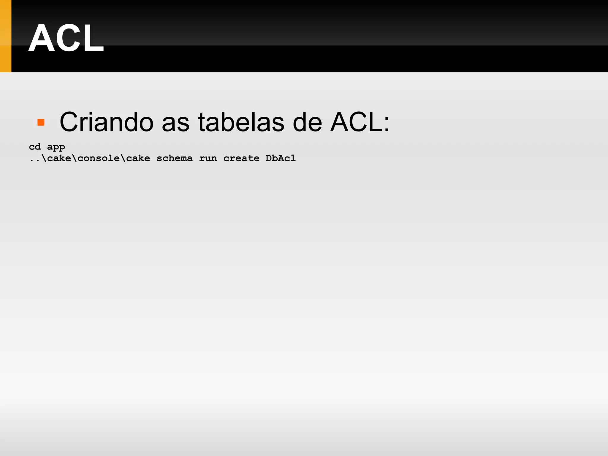ACL cd app ..\cake\console\cake schema run create DbAcl Criando as tabelas de ACL: 