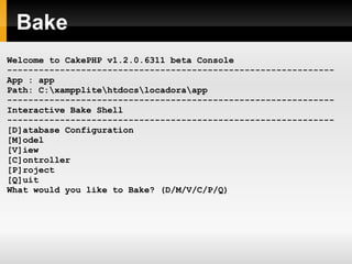 Bake Welcome to CakePHP v1.2.0.6311 beta Console -------------------------------------------------------------- App : app Path: C:\xampplite\htdocs\locadora\app -------------------------------------------------------------- Interactive Bake Shell -------------------------------------------------------------- [D]atabase Configuration [M]odel [V]iew [C]ontroller [P]roject [Q]uit What would you like to Bake? (D/M/V/C/P/Q) 