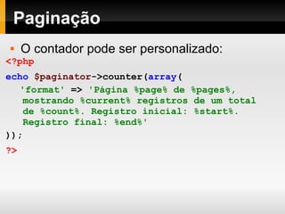 Paginação O contador pode ser personalizado: <?php echo   $paginator ->counter( array ( 'format'   =>   ' Página %page% de %pages%,   mostrando %current% registros de um total   de %count%. Registro inicial: %start%.   Registro final: %end% ' ));   ?> 