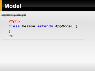 Model <?php class   Pessoa   extends   AppModel   { } ?> app/models/pessoa.php 