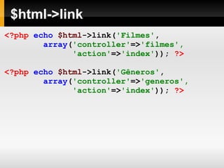 $html->link <?php   echo   $html ->link( 'Filmes' , array ( 'controller' => 'filmes', 'action' => 'index' ));   ?> <?php   echo   $html ->link( 'Gêneros' , array ( 'controller' => 'generos', 'action' => 'index' ));  ?> 