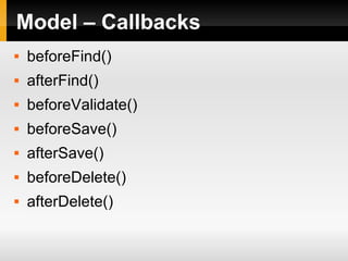 Model – Callbacks  beforeFind() afterFind() beforeValidate() beforeSave() afterSave() beforeDelete() afterDelete() 