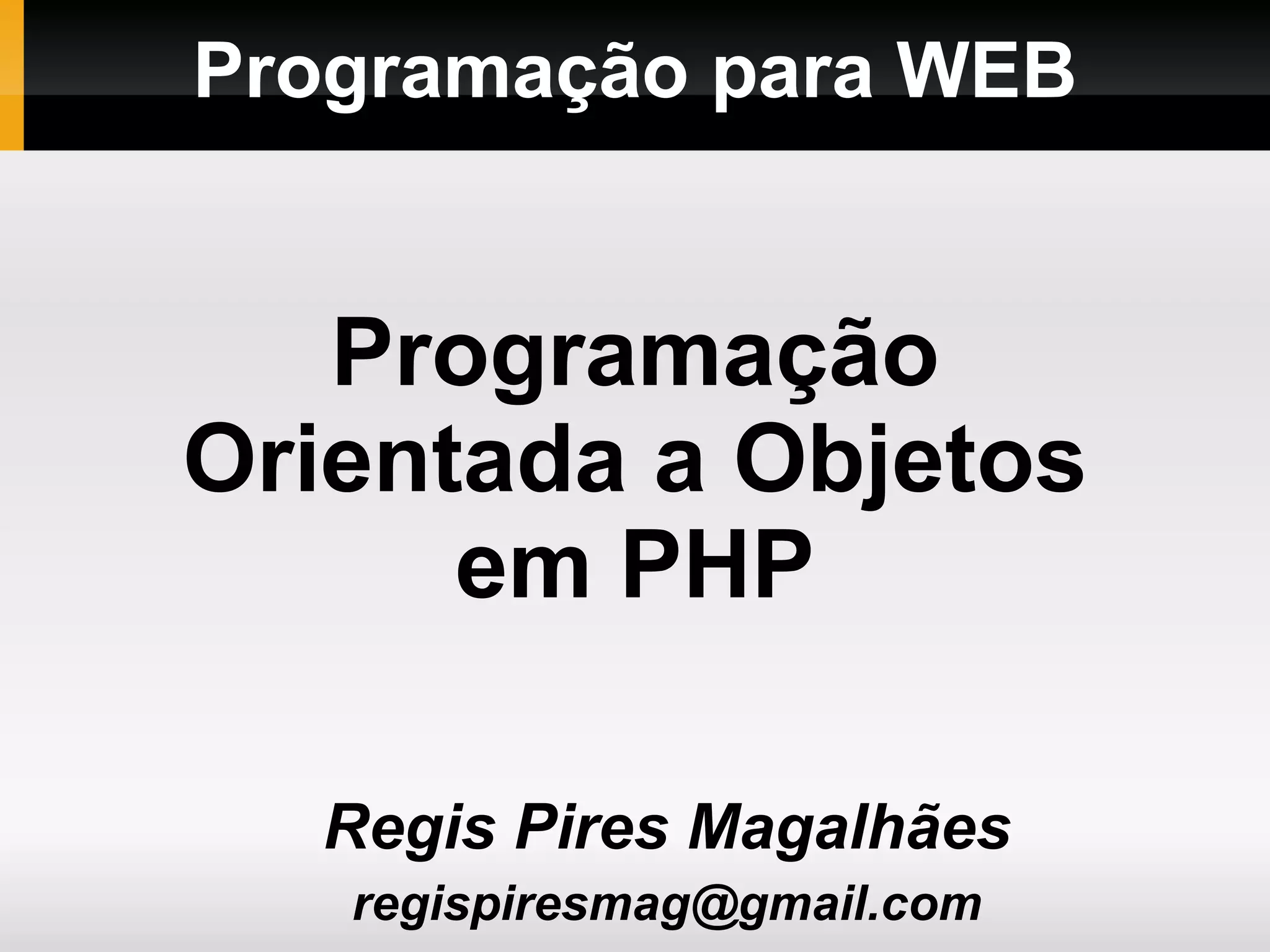 Programação para WEB Regis Pires Magalhães [email_address] Programação Orientada a Objetos em PHP 