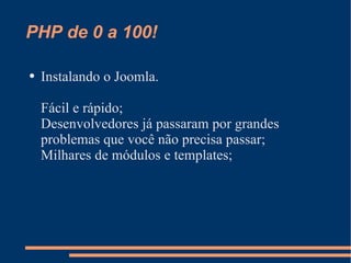 PHP de 0 a 100! Instalando o Joomla. Fácil e rápido; Desenvolvedores já passaram por grandes problemas que você não precisa passar; Milhares de módulos e templates; 