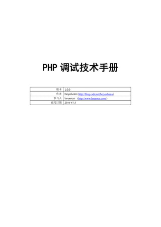 PHP 调试技术手册

   版本   1.0.0
   作者   heiyeluren (http://blog.csdn.net/heiyeshuwu)
  参与人   laruence    (http://www.laruence.com/)
 编写日期   2010-6-13
 