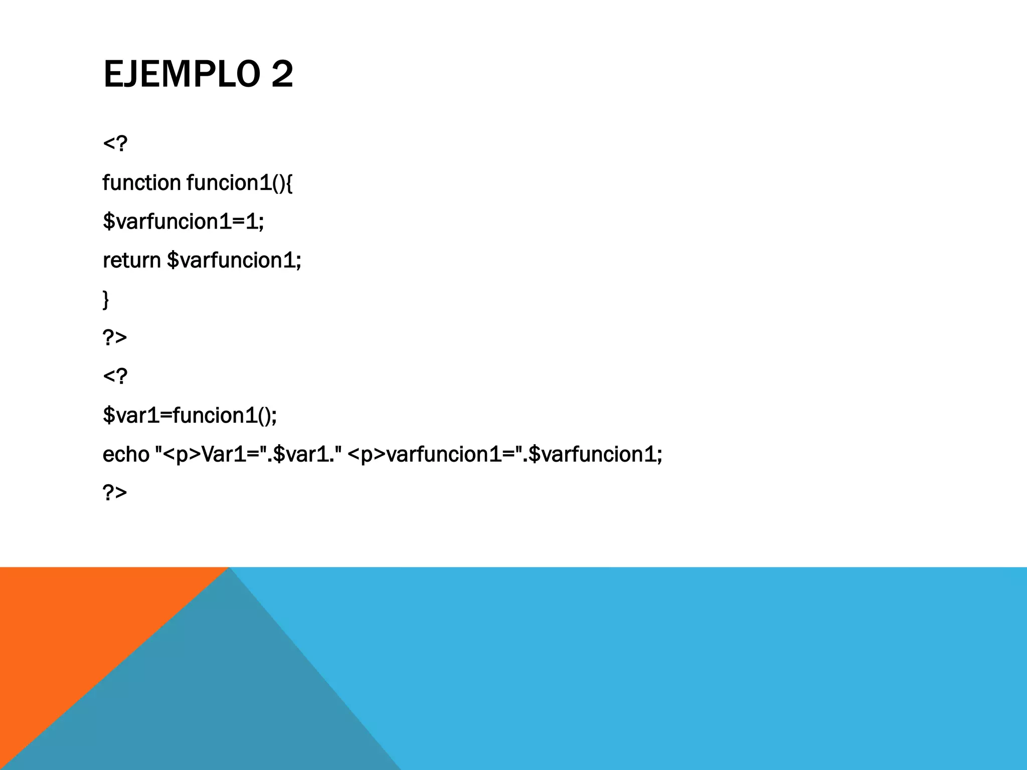 EJEMPLO 2
<?
function funcion1(){
$varfuncion1=1;
return $varfuncion1;
}
?>
<?
$var1=funcion1();
echo "<p>Var1=".$var1." <p>varfuncion1=".$varfuncion1;
?>
 