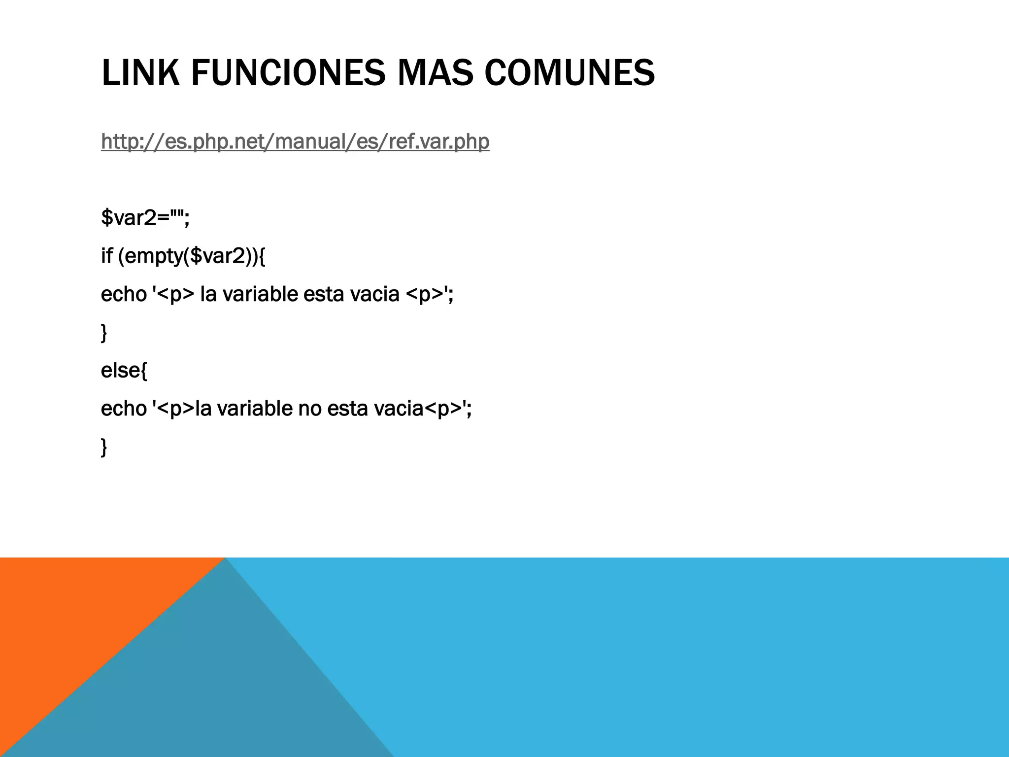 LINK FUNCIONES MAS COMUNES
http://es.php.net/manual/es/ref.var.php


$var2="";
if (empty($var2)){
echo '<p> la variable esta vacia <p>';
}
else{
echo '<p>la variable no esta vacia<p>';
}
 