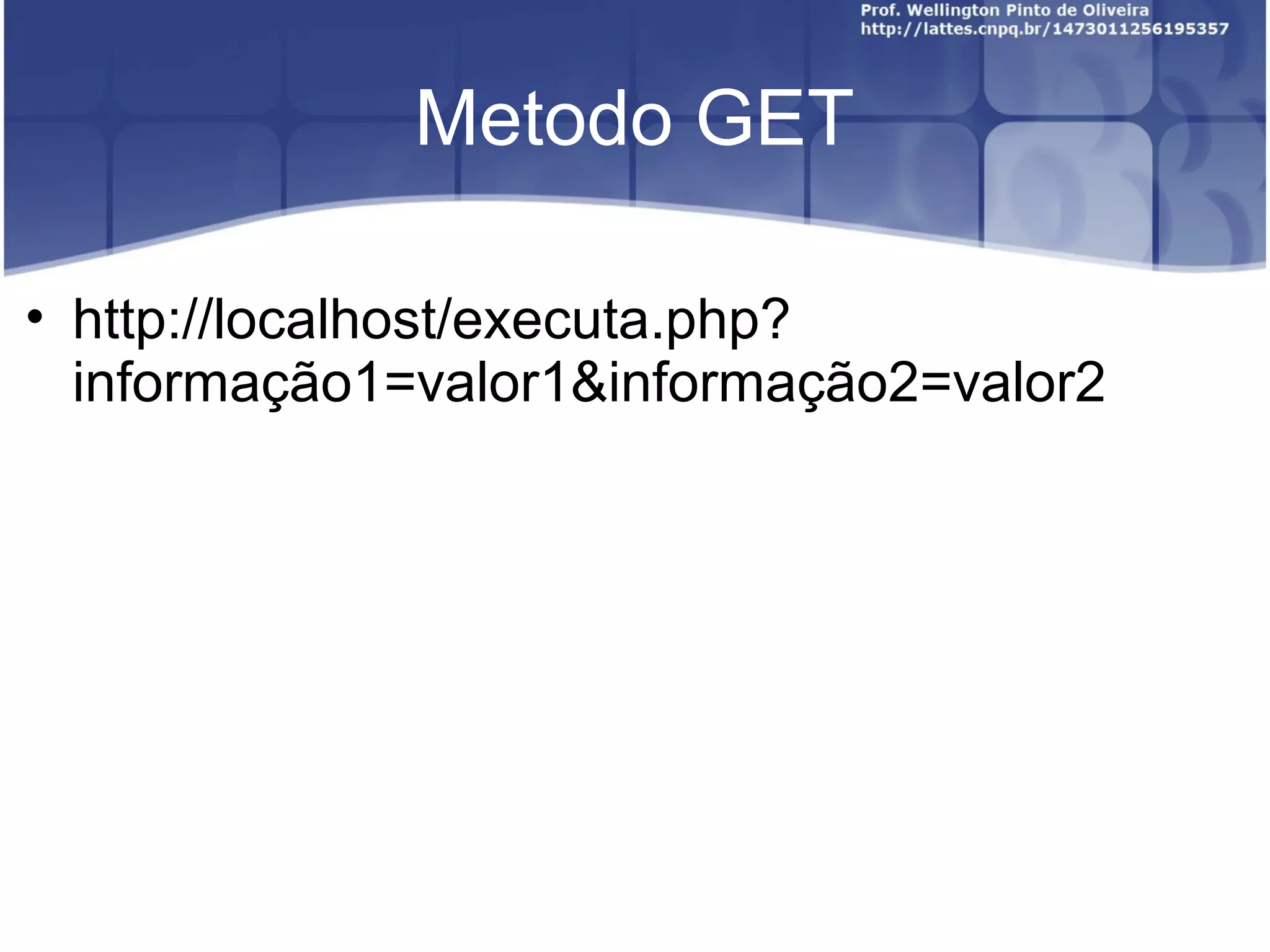 Metodo GET 
• http://localhost/executa.php? 
informação1=valor1&informação2=valor2 
 