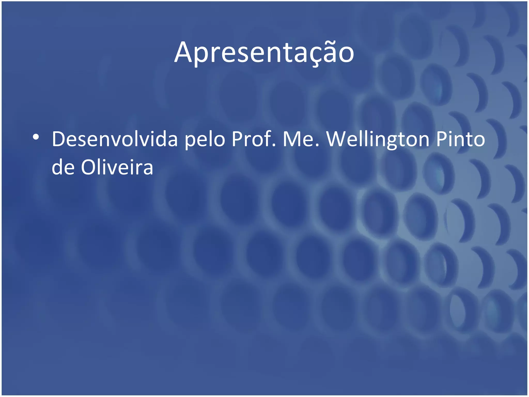 Apresentação 
• Desenvolvida pelo Prof. Me. Wellington Pinto 
de Oliveira 
