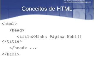 Conceitos de HTML 
<html> 
<head> 
<title>Minha Página Web!!! 
</title> 
</head> ... 
</html> 
 