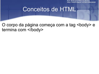 Conceitos de HTML 
O corpo da página começa com a tag <body> e 
termina com </body> 
 