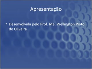 Apresentação 
• Desenvolvida pelo Prof. Me. Wellington Pinto 
de Oliveira 
