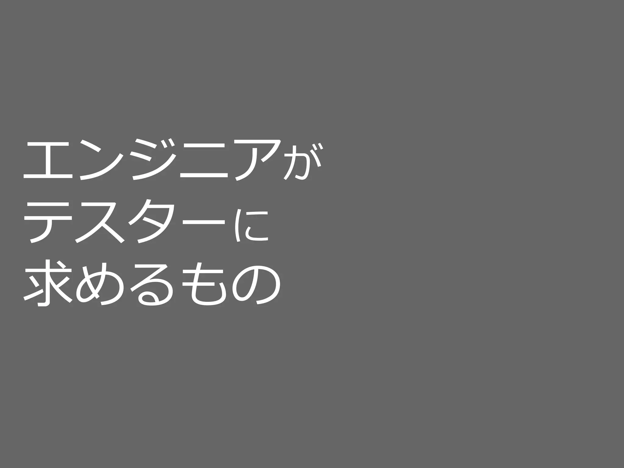 エンジニアが
テスターに
求めるもの
 