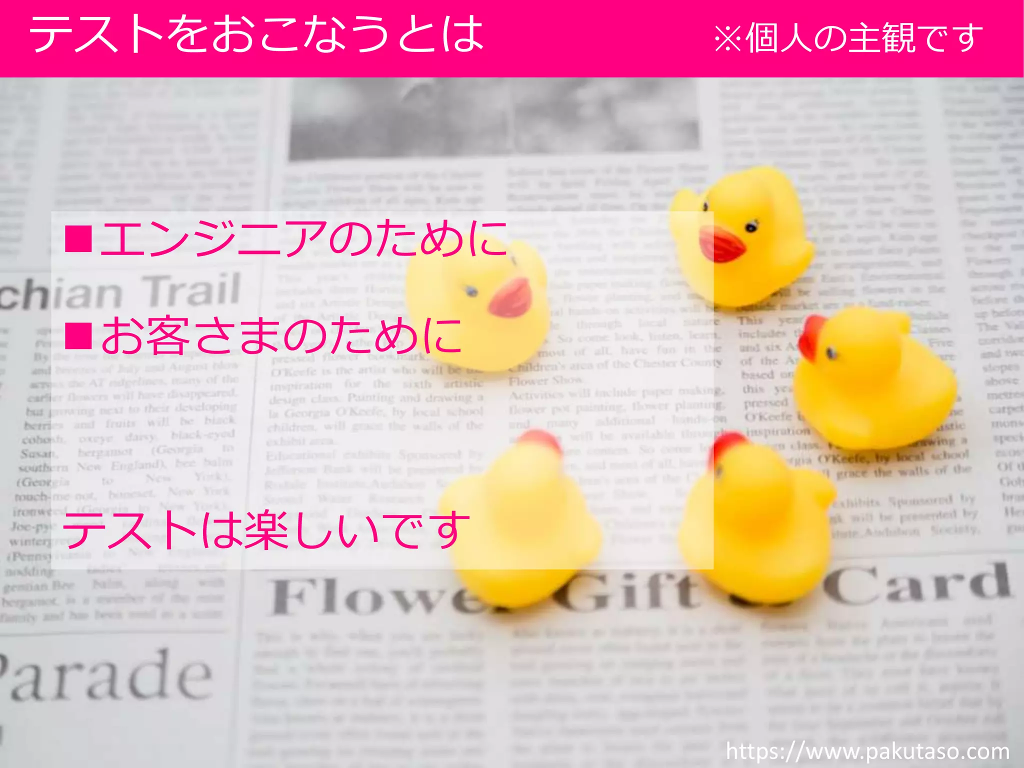 エンジニアのために
お客さまのために
テストは楽しいです
テストをおこなうとは ※個人の主観です
https://www.pakutaso.com
 