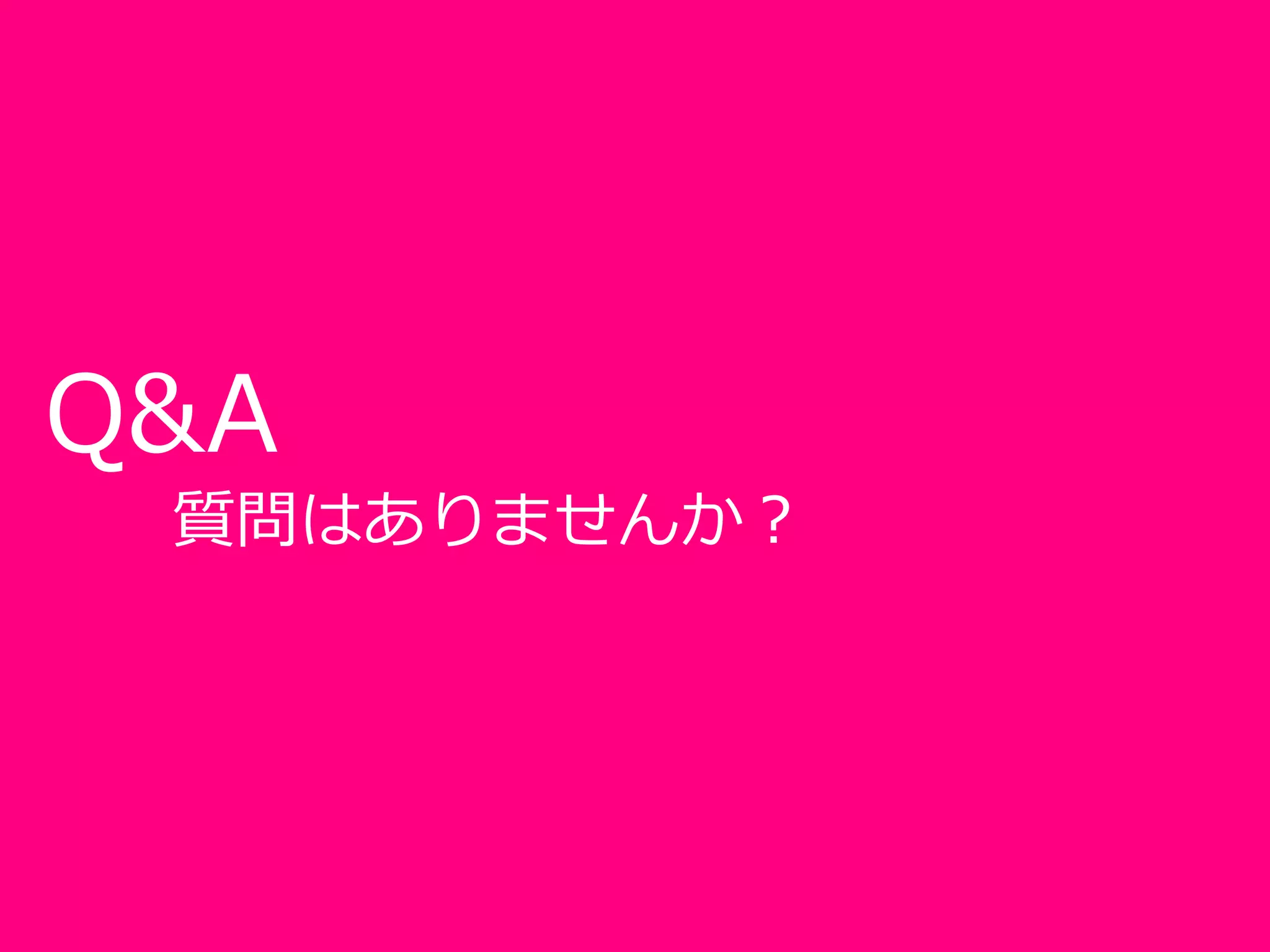 Q&A
質問はありませんか？
 