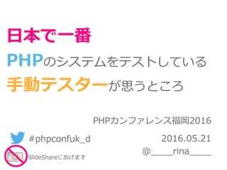 PHPカンファレンス福岡2016
2016.05.21
@____rina____
日本で一番
PHPのシステムをテストしている
手動テスターが思うところ
#phpconfuk_d
SlideShareにあげます
 