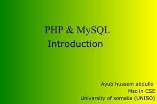Introduction
Ayub hussein abdulle
Msc in CSE
University of somalia (UNISO)
PHP & MySQL
 