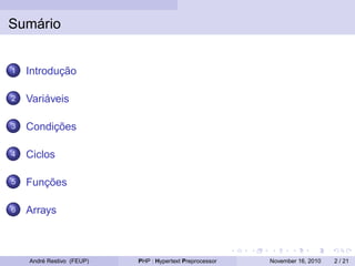 Sumário
1 Introdução
2 Variáveis
3 Condições
4 Ciclos
5 Funções
6 Arrays
André Restivo (FEUP) PHP : Hypertext Preprocessor November 16, 2010 2 / 21
 