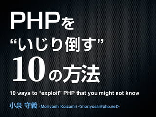 “                               ”
10
10 ways to “exploit” PHP that you might not know
 