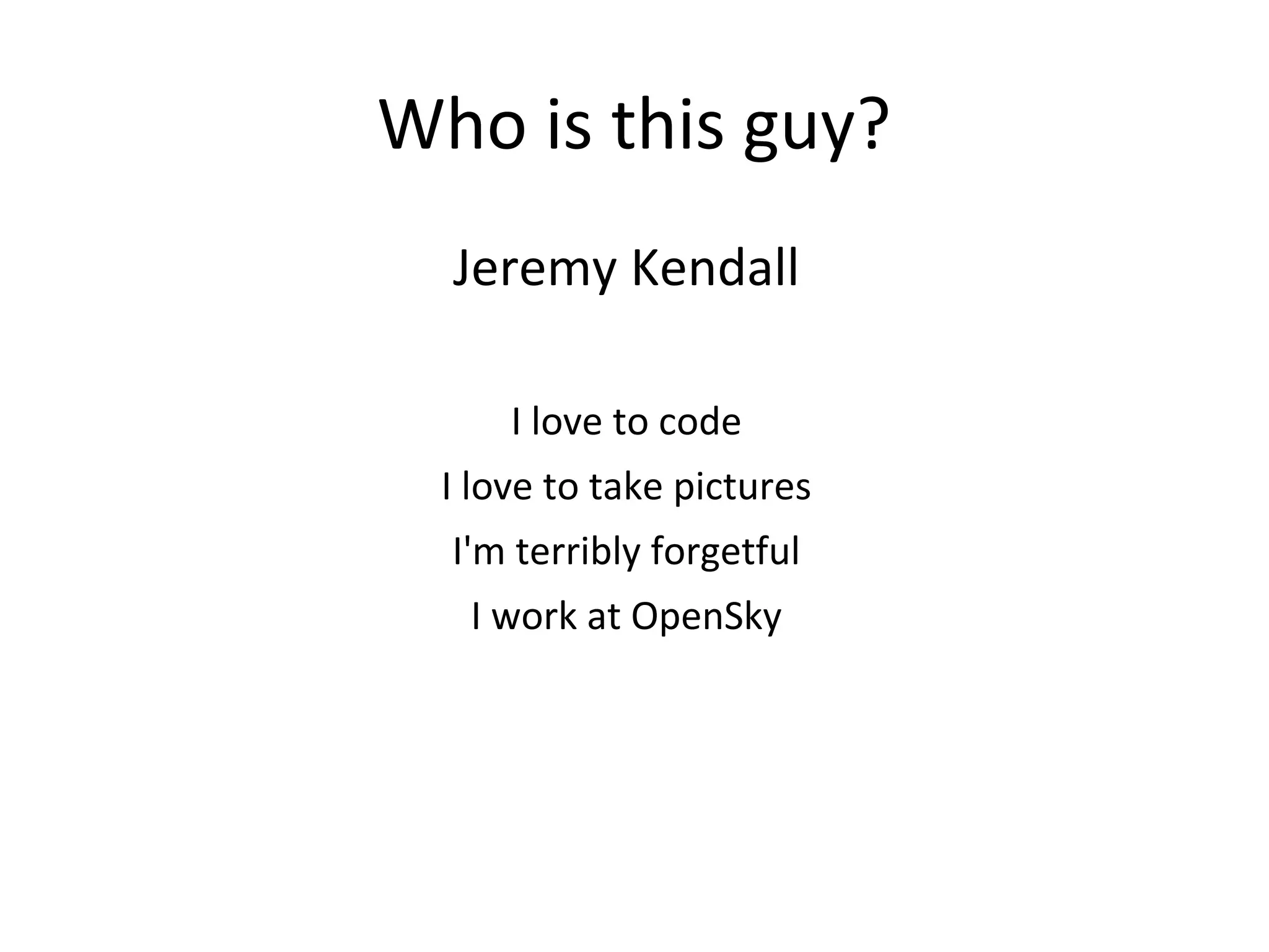 Who is this guy?
Jeremy Kendall
I love to code
I love to take pictures
I'm terribly forgetful
I work at OpenSky
 